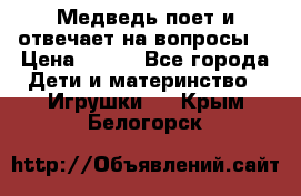 Медведь поет и отвечает на вопросы  › Цена ­ 600 - Все города Дети и материнство » Игрушки   . Крым,Белогорск